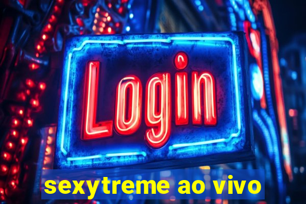 sexytreme ao vivo